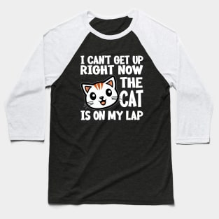 I CAN’T GET UP RIGHT NOW THE CAT IS ON MY LAP Funny Gift For Cat Lovers Baseball T-Shirt